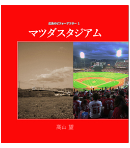 広島のビフォーアフター１ マツダスタジアム（髙山望著）